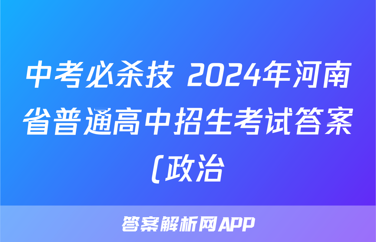 中考必杀技 2024年河南省普通高中招生考试答案(政治)